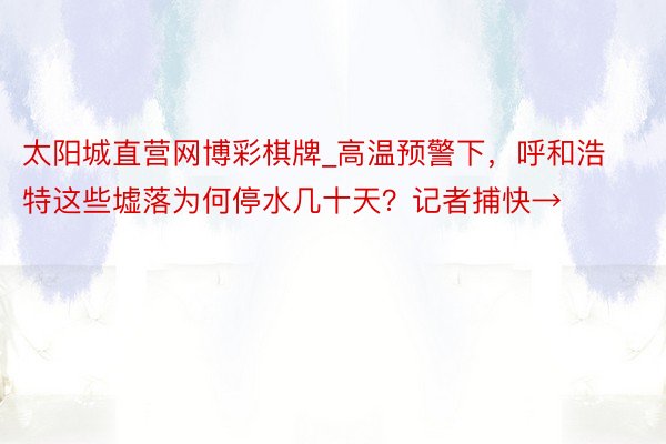 太阳城直营网博彩棋牌_高温预警下，呼和浩特这些墟落为何停水几十天？记者捕快→