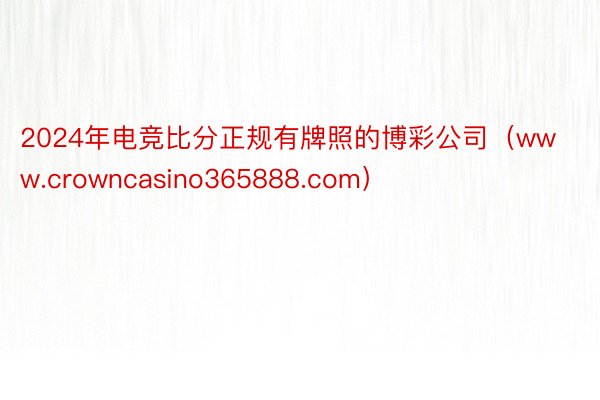 2024年电竞比分正规有牌照的博彩公司（www.crowncasino365888.com）