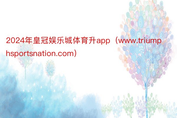 2024年皇冠娱乐城体育升app（www.triumphsportsnation.com）