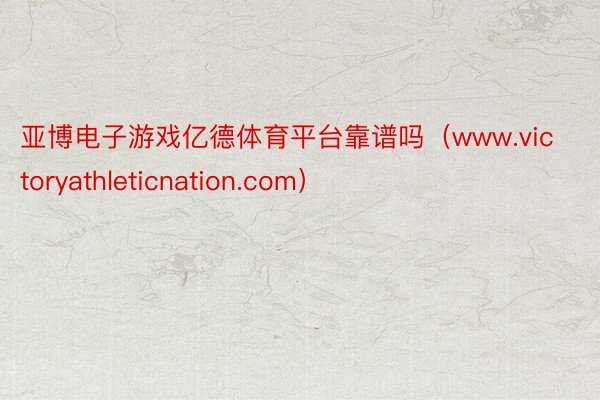 亚博电子游戏亿德体育平台靠谱吗（www.victoryathleticnation.com）