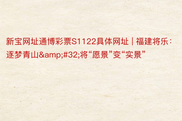 新宝网址通博彩票S1122具体网址 | 福建将乐：逐梦青山&#32;将“愿景”变“实景”