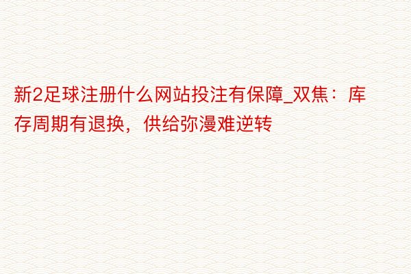 新2足球注册什么网站投注有保障_双焦：库存周期有退换，供给弥漫难逆转