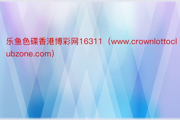 乐鱼色碟香港博彩网16311（www.crownlottoclubzone.com）