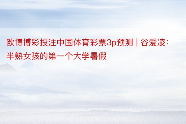 欧博博彩投注中国体育彩票3p预测 | 谷爱凌：半熟女孩的第一个大学暑假