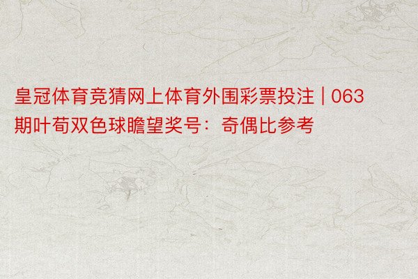 皇冠体育竞猜网上体育外围彩票投注 | 063期叶荀双色球瞻望奖号：奇偶比参考