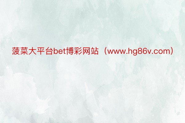 菠菜大平台bet博彩网站（www.hg86v.com）