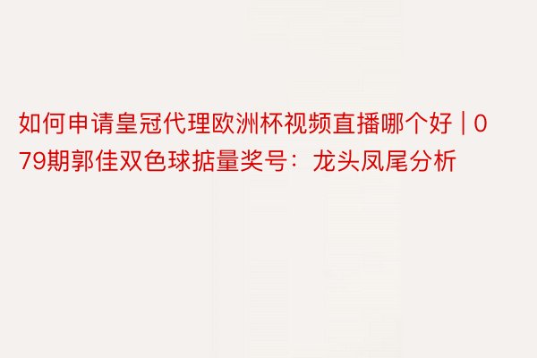 如何申请皇冠代理欧洲杯视频直播哪个好 | 079期郭佳双色球掂量奖号：龙头凤尾分析